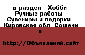  в раздел : Хобби. Ручные работы » Сувениры и подарки . Кировская обл.,Сошени п.